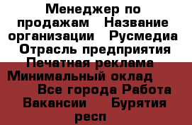 Менеджер по продажам › Название организации ­ Русмедиа › Отрасль предприятия ­ Печатная реклама › Минимальный оклад ­ 30 000 - Все города Работа » Вакансии   . Бурятия респ.